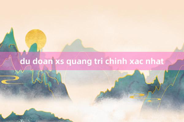 du doan xs quang tri chinh xac nhat