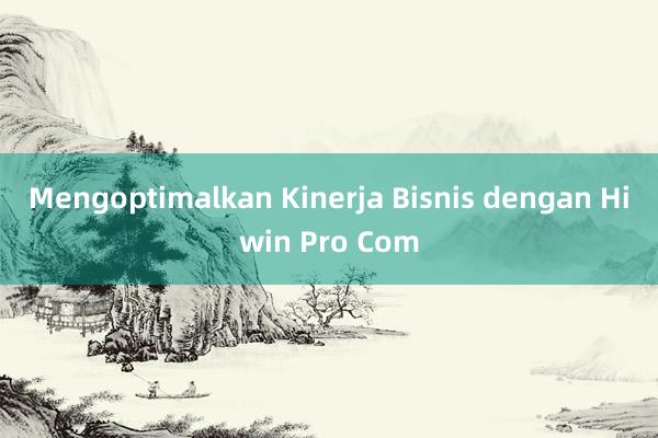 Mengoptimalkan Kinerja Bisnis dengan Hiwin Pro Com