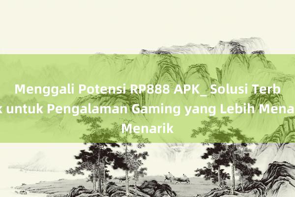 Menggali Potensi RP888 APK_ Solusi Terbaik untuk Pengalaman Gaming yang Lebih Menarik