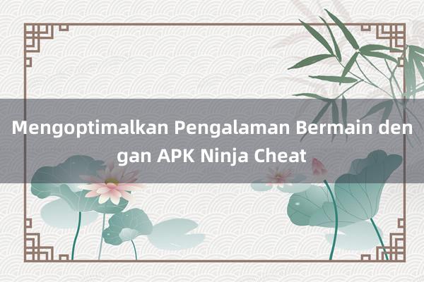 Mengoptimalkan Pengalaman Bermain dengan APK Ninja Cheat