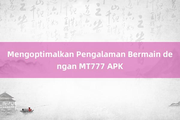 Mengoptimalkan Pengalaman Bermain dengan MT777 APK