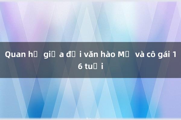 Quan hệ giữa đại văn hào Mỹ và cô gái 16 tuổi