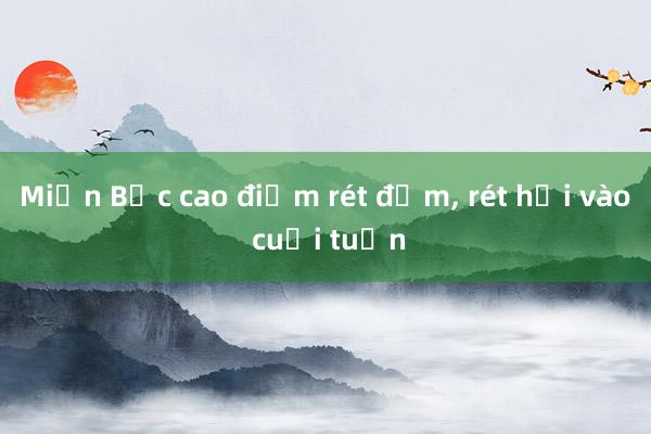 Miền Bắc cao điểm rét đậm， rét hại vào cuối tuần