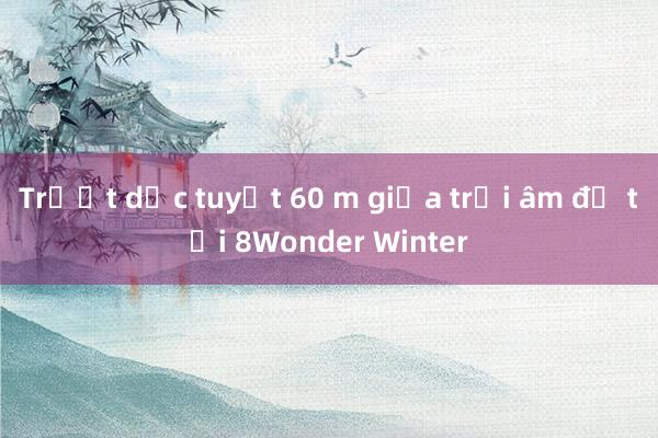 Trượt dốc tuyết 60 m giữa trời âm độ tại 8Wonder Winter