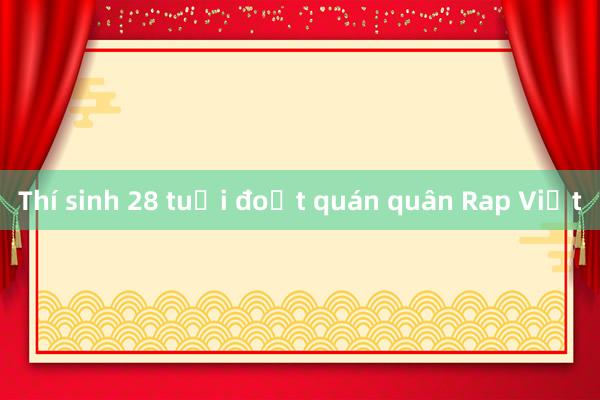 Thí sinh 28 tuổi đoạt quán quân Rap Việt