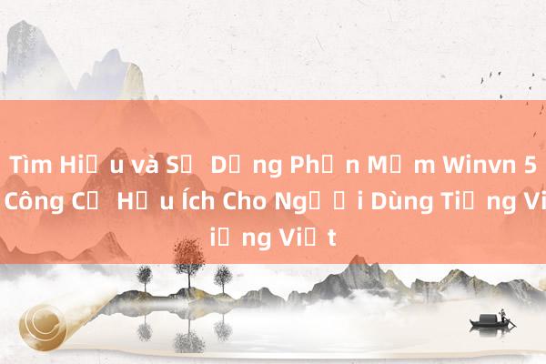 Tìm Hiểu và Sử Dụng Phần Mềm Winvn 55 – Công Cụ Hữu Ích Cho Người Dùng Tiếng Việt