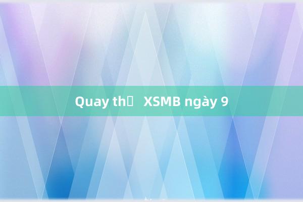 Quay thử XSMB ngày 9