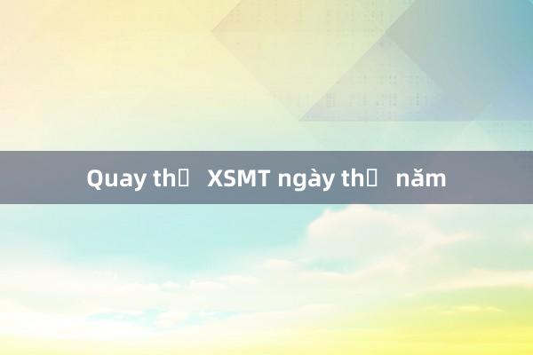 Quay thử XSMT ngày thứ năm