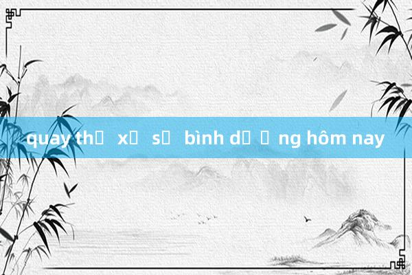 quay thử xổ số bình dương hôm nay