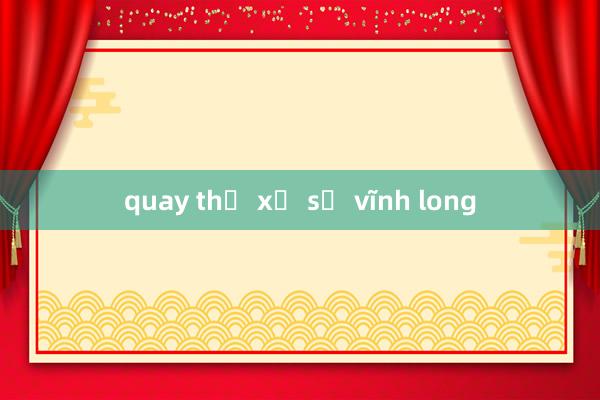 quay thử xổ số vĩnh long