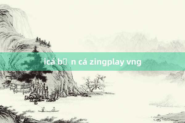 icá bắn cá zingplay vng