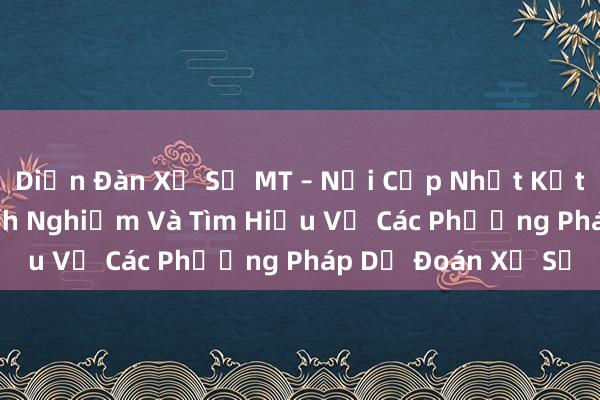 Diễn Đàn Xổ Số MT – Nơi Cập Nhật Kết Quả, Chia Sẻ Kinh Nghiệm Và Tìm Hiểu Về Các Phương Pháp Dự Đoán Xổ Số