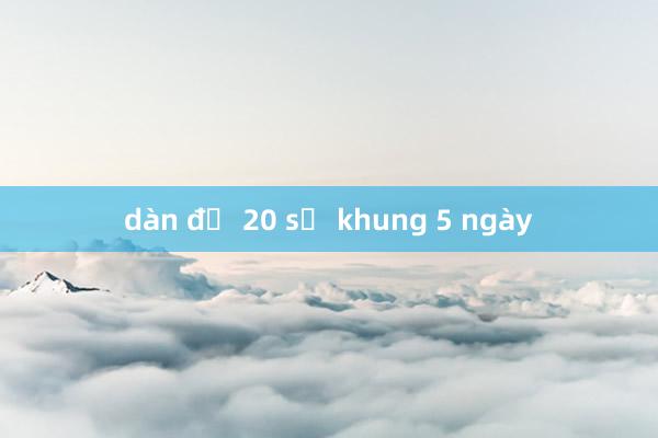 dàn đề 20 số khung 5 ngày