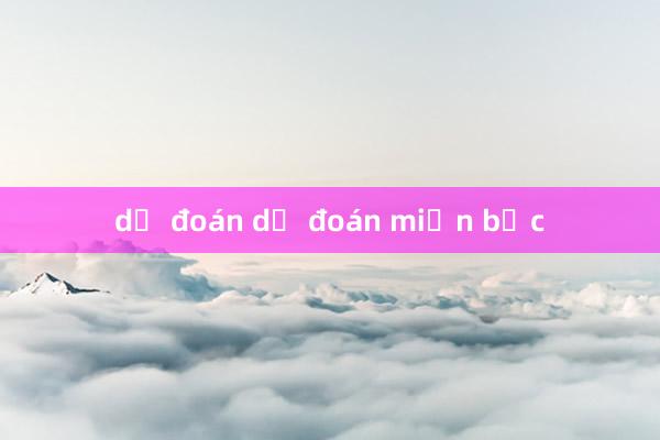 dự đoán dự đoán miền bắc