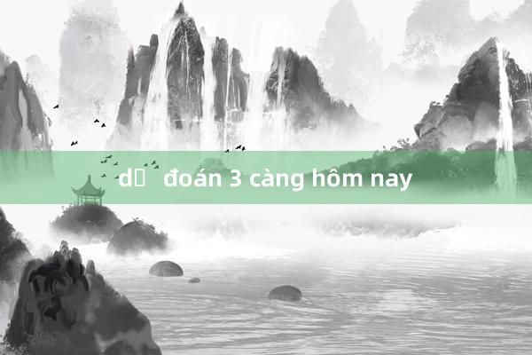 dự đoán 3 càng hôm nay