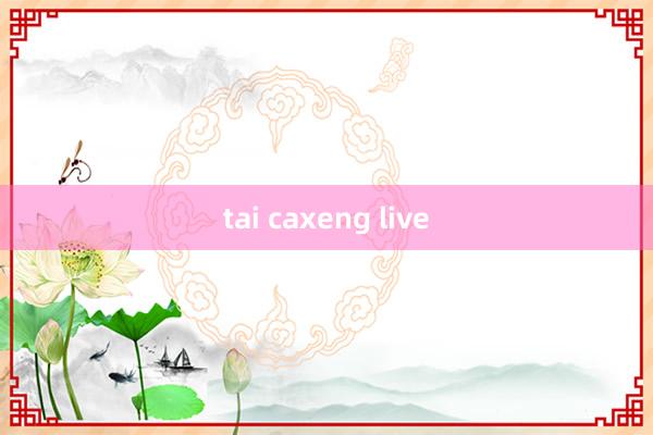 tai caxeng live