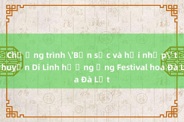 Chương trình 'Bản sắc và hội nhập' tại huyện Di Linh hưởng ứng Festival hoa Đà Lạt