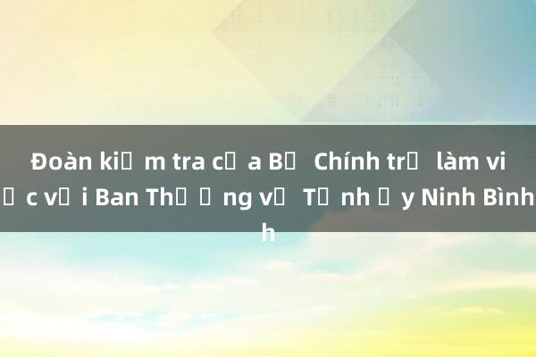 Đoàn kiểm tra của Bộ Chính trị làm việc với Ban Thường vụ Tỉnh ủy Ninh Bình