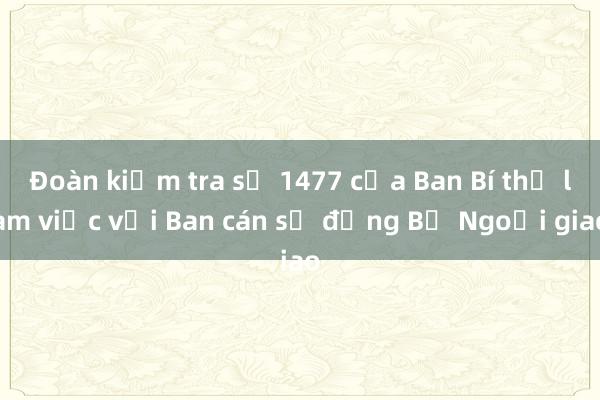 Đoàn kiểm tra số 1477 của Ban Bí thư làm việc với Ban cán sự đảng Bộ Ngoại giao