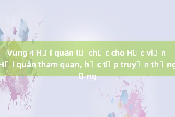 Vùng 4 Hải quân tổ chức cho Học viện Hải quân tham quan， học tập truyền thống