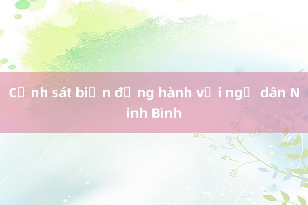 Cảnh sát biển đồng hành với ngư dân Ninh Bình