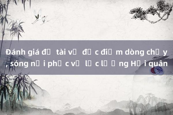 Đánh giá đề tài về đặc điểm dòng chảy， sóng nội phục vụ lực lượng Hải quân