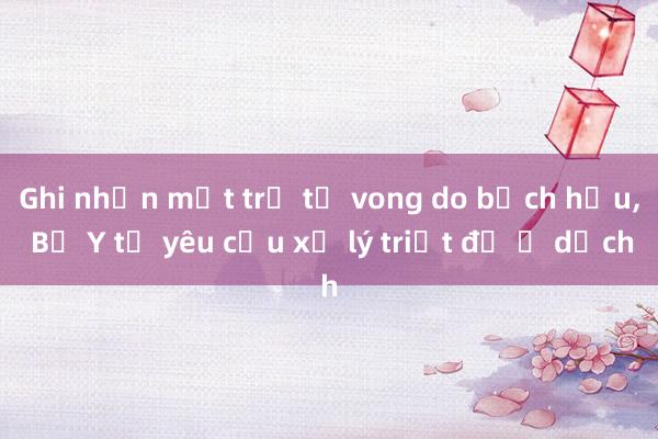 Ghi nhận một trẻ tử vong do bạch hầu， Bộ Y tế yêu cầu xử lý triệt để ổ dịch