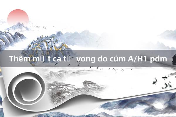 Thêm một ca tử vong do cúm A/H1 pdm