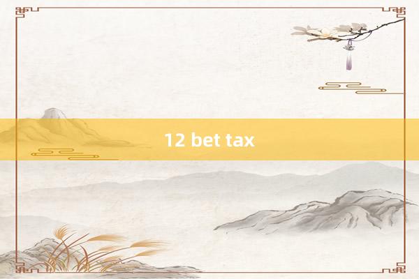 12 bet tax