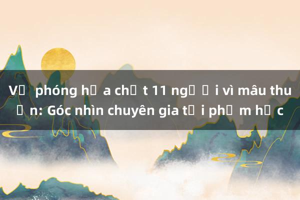 Vụ phóng hỏa chết 11 người vì mâu thuẫn: Góc nhìn chuyên gia tội phạm học