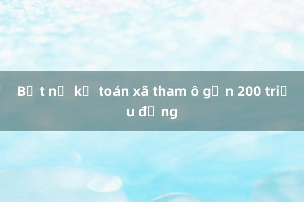 Bắt nữ kế toán xã tham ô gần 200 triệu đồng