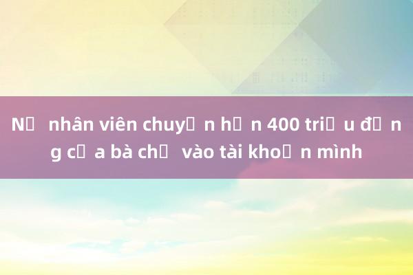 Nữ nhân viên chuyển hơn 400 triệu đồng của bà chủ vào tài khoản mình