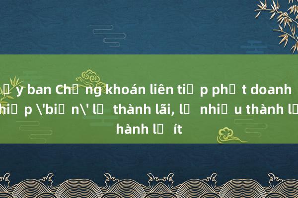 Ủy ban Chứng khoán liên tiếp phạt doanh nghiệp 'biến' lỗ thành lãi， lỗ nhiều thành lỗ ít