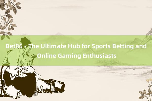 Bet86 - The Ultimate Hub for Sports Betting and Online Gaming Enthusiasts