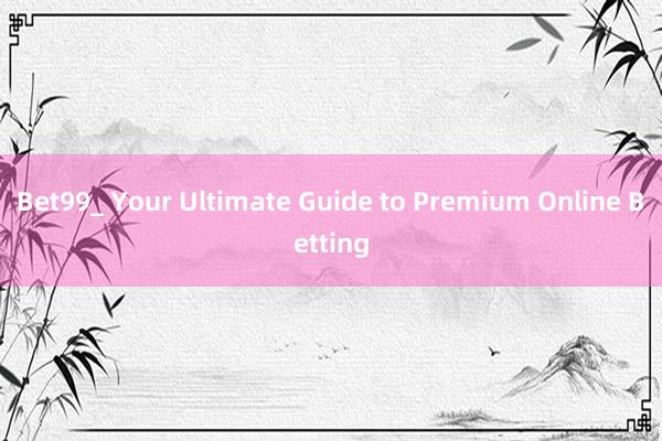 Bet99_ Your Ultimate Guide to Premium Online Betting