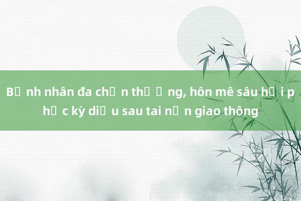 Bệnh nhân đa chấn thương， hôn mê sâu hồi phục kỳ diệu sau tai nạn giao thông